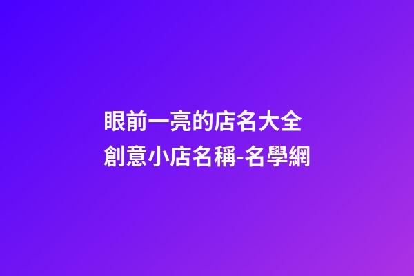 眼前一亮的店名大全 創意小店名稱-名學網